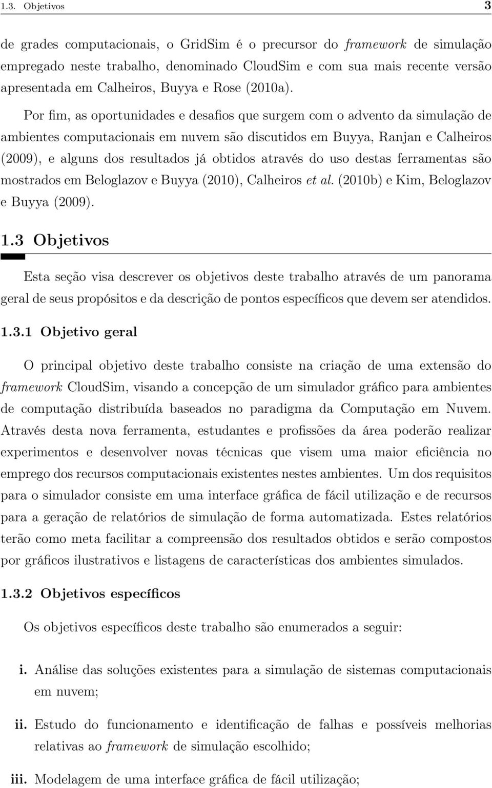 Por fim, as oportunidades e desafios que surgem com o advento da simulação de ambientes computacionais em nuvem são discutidos em Buyya, Ranjan e Calheiros (2009), e alguns dos resultados já obtidos