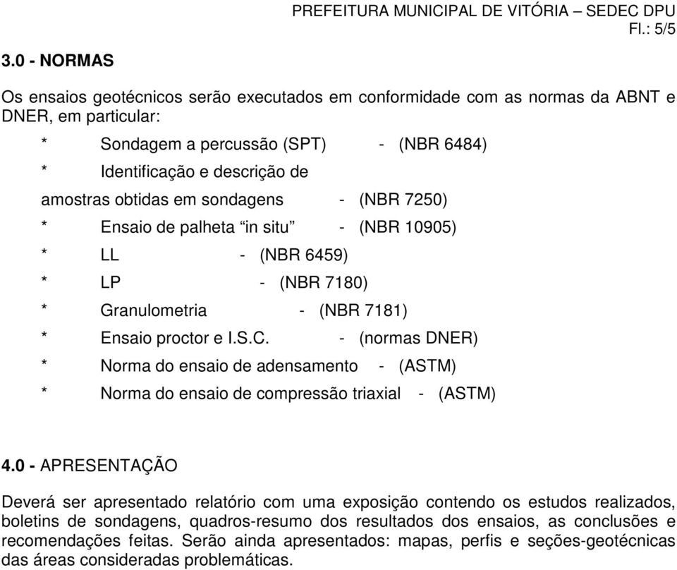 obtidas em sondagens - (NBR 7250) * Ensaio de palheta in situ - (NBR 10905) * LL - (NBR 6459) * LP - (NBR 7180) * Granulometria - (NBR 7181) * Ensaio proctor e I.S.C.