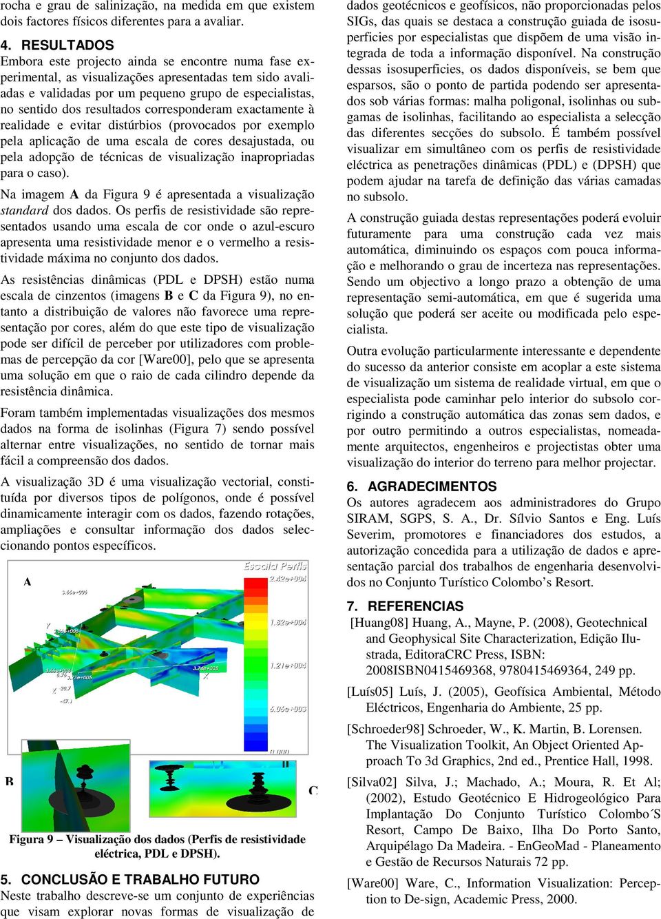 corresponderam exactamente à realidade e evitar distúrbios (provocados por exemplo pela aplicação de uma escala de cores desajustada, ou pela adopção de técnicas de visualização inapropriadas para o