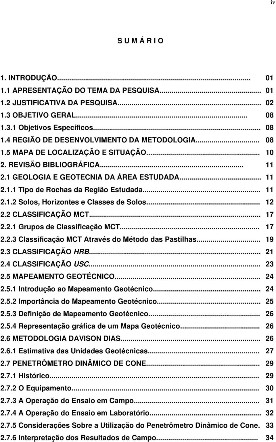 .. 12 2.2 CLASSIFICAÇÃO MCT... 17 2.2.1 Grupos de Classificação MCT... 17 2.2.3 Classificação MCT Através do Método das Pastilhas... 19 2.3 CLASSIFICAÇÃO HRB... 21 2.4 CLASSIFICAÇÃO USC... 23 2.