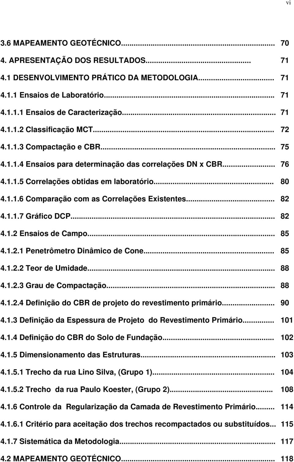 .. 82 4.1.1.7 Gráfico DCP... 82 4.1.2 Ensaios de Campo... 85 4.1.2.1 Penetrômetro Dinâmico de Cone... 85 4.1.2.2 Teor de Umidade... 88 4.1.2.3 Grau de Compactação... 88 4.1.2.4 Definição do CBR de projeto do revestimento primário.