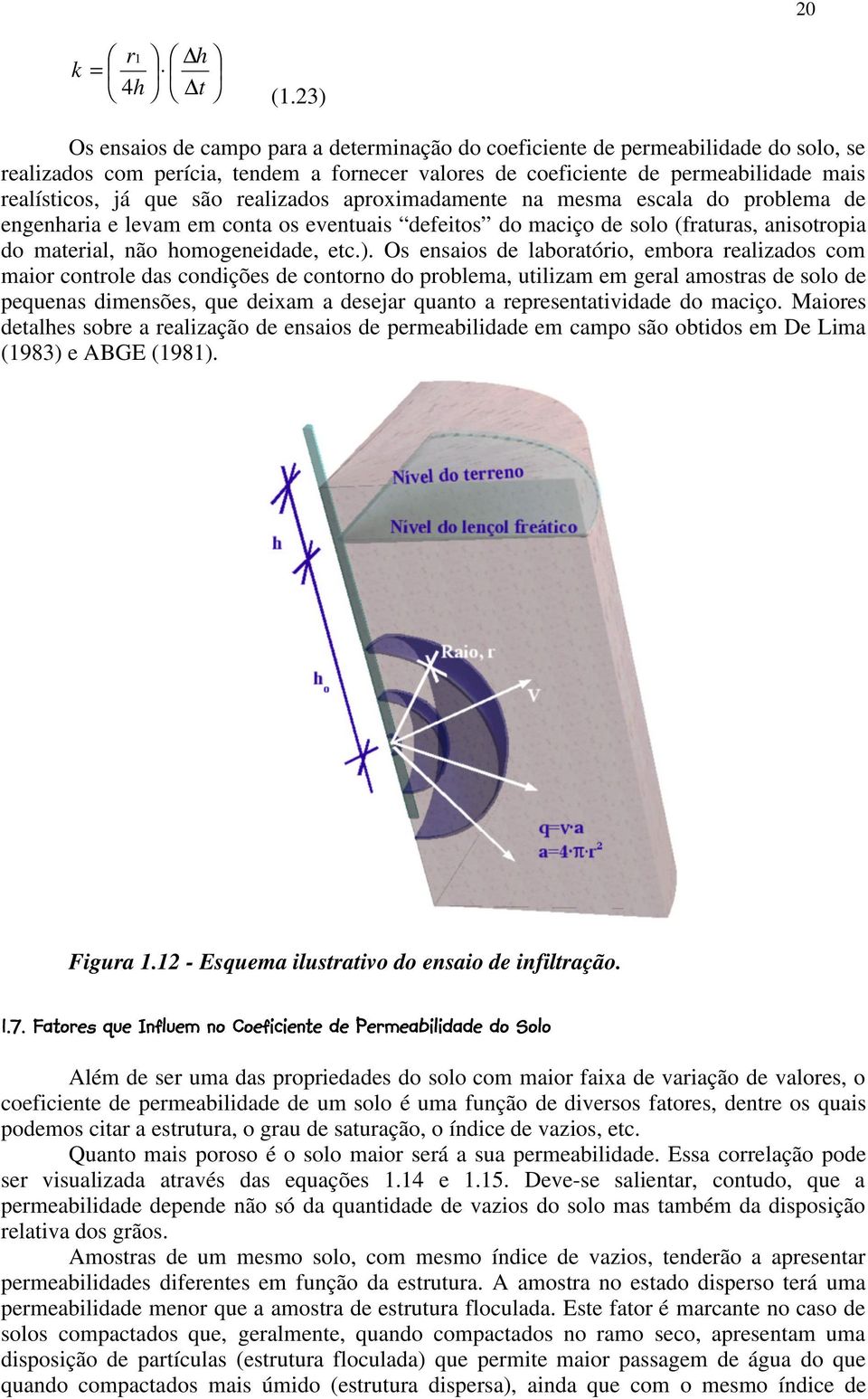 são realizados aproximadamente na mesma escala do problema de engenharia e levam em conta os eventuais defeitos do maciço de solo (fraturas, anisotropia do material, não homogeneidade, etc.).