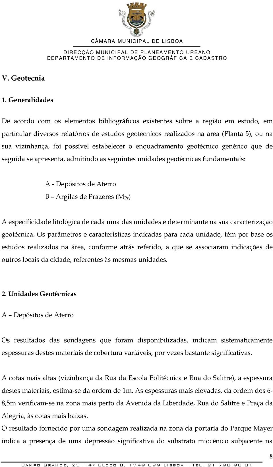 vizinhança, foi possível estabelecer o enquadramento geotécnico genérico que de seguida se apresenta, admitindo as seguintes unidades geotécnicas fundamentais: A - Depósitos de Aterro B Argilas de