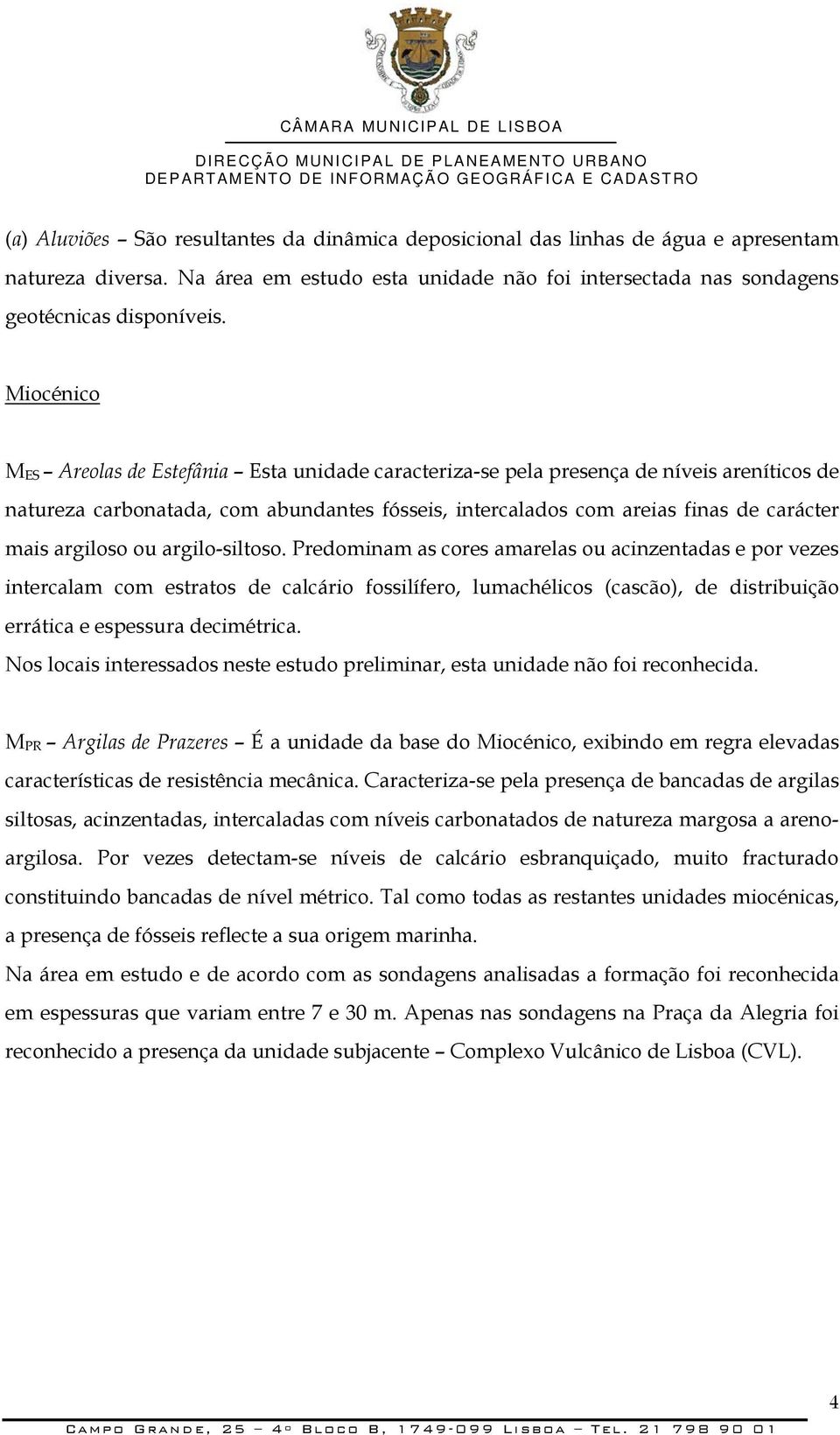 Miocénico M ES Areolas de Estefânia Esta unidade caracteriza-se pela presença de níveis areníticos de natureza carbonatada, com abundantes fósseis, intercalados com areias finas de carácter mais