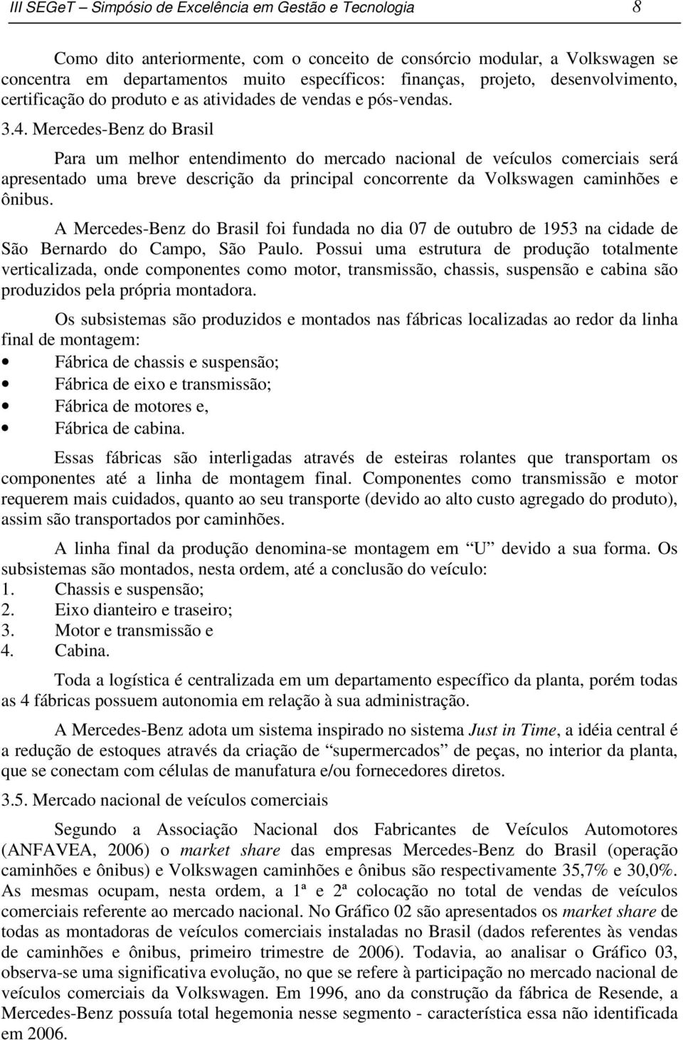 Mercedes-Benz do Brasil Para um melhor entendimento do mercado nacional de veículos comerciais será apresentado uma breve descrição da principal concorrente da Volkswagen caminhões e ônibus.