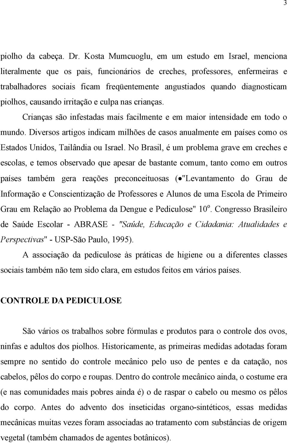 diagnosticam piolhos, causando irritação e culpa nas crianças. Crianças são infestadas mais facilmente e em maior intensidade em todo o mundo.