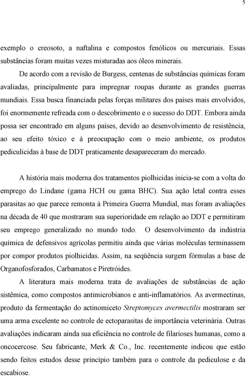 Essa busca financiada pelas forças militares dos países mais envolvidos, foi enormemente refreada com o descobrimento e o sucesso do DDT.