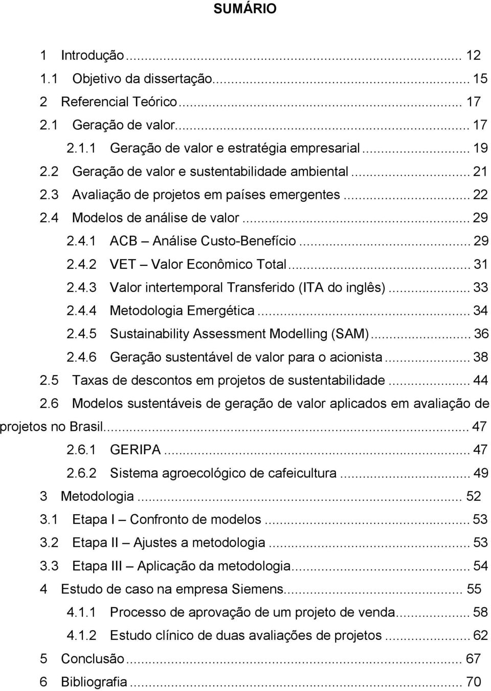 .. 31 2.4.3 Valor intertemporal Transferido (ITA do inglês)... 33 2.4.4 Metodologia Emergética... 34 2.4.5 Sustainability Assessment Modelling (SAM)... 36 2.4.6 Geração sustentável de valor para o acionista.