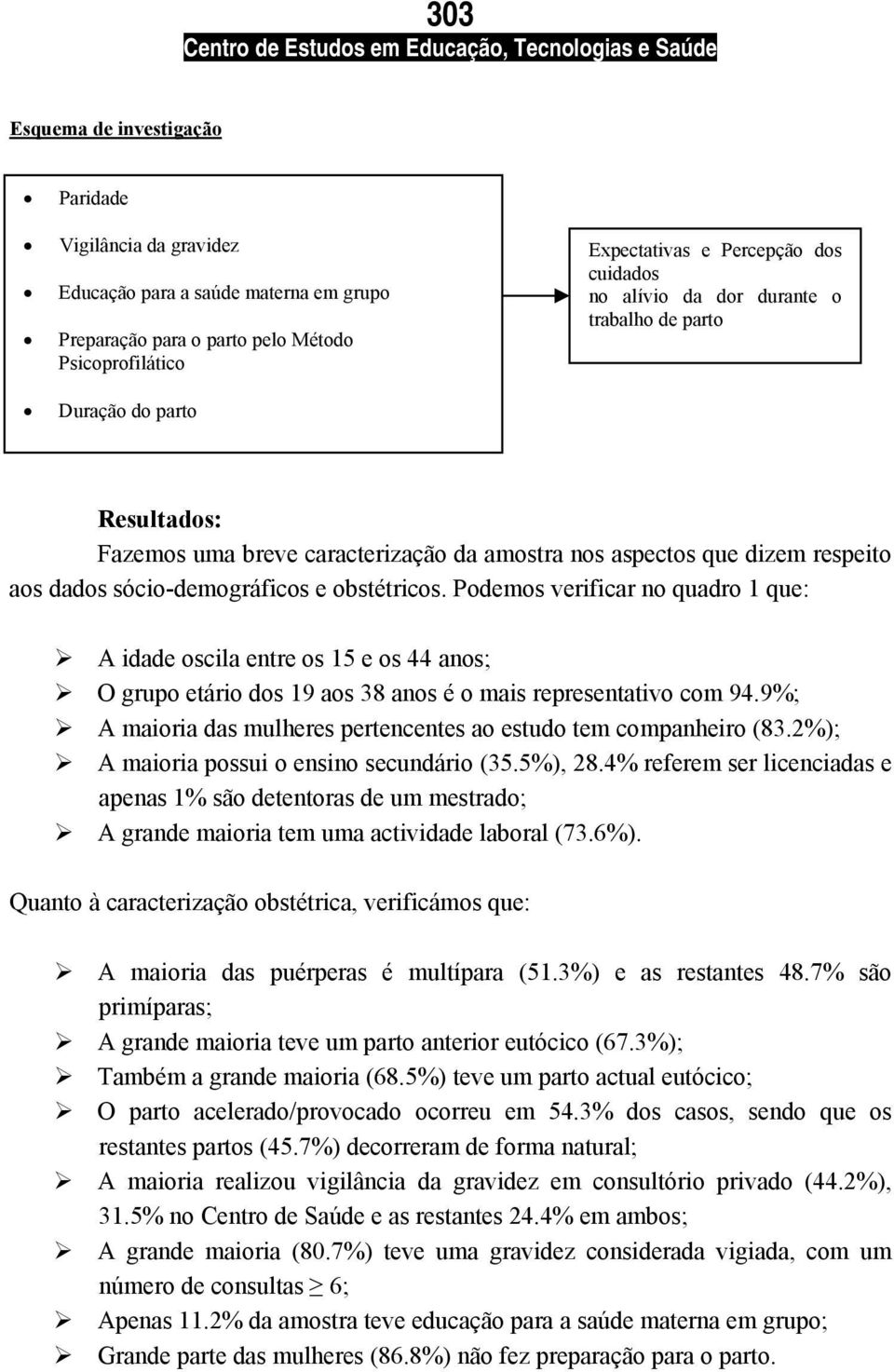 Podemos verificar no quadro 1 que: A idade oscila entre os 15 e os 44 anos; O grupo etário dos 19 aos 38 anos é o mais representativo com 94.