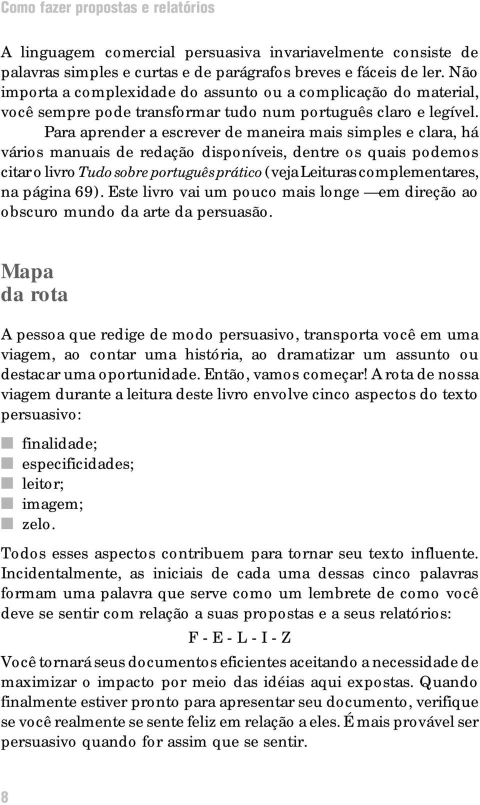 Para aprender a escrever de maneira mais simples e clara, há vários manuais de redação disponíveis, dentre os quais podemos citar o livro Tudo sobre português prático (veja Leituras complementares,