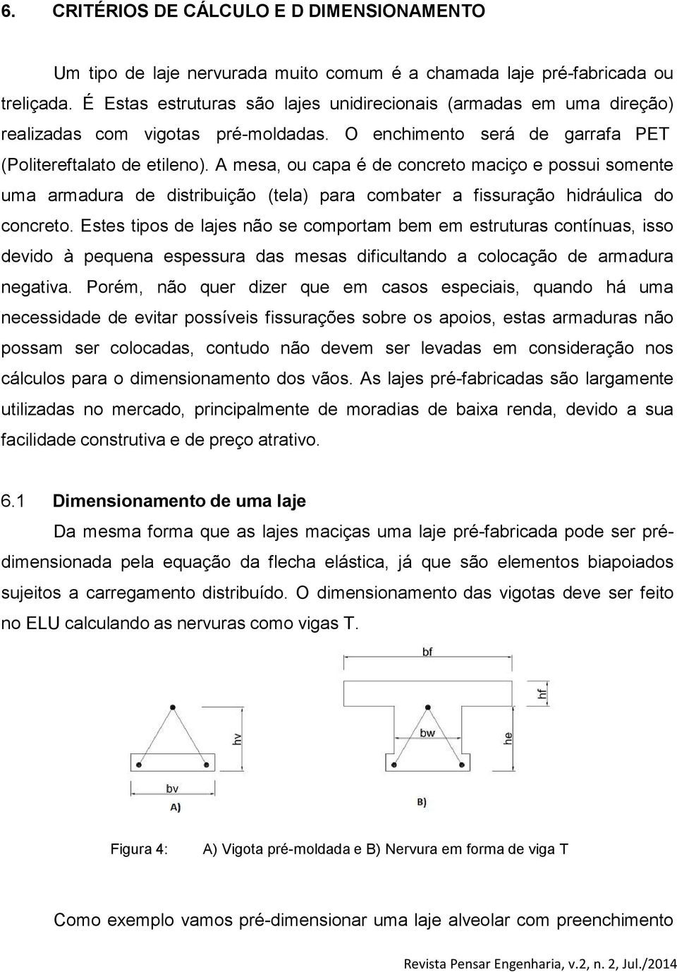 A mesa, ou capa é de concreto maciço e possui somente uma armadura de distribuição (tela) para combater a fissuração hidráulica do concreto.