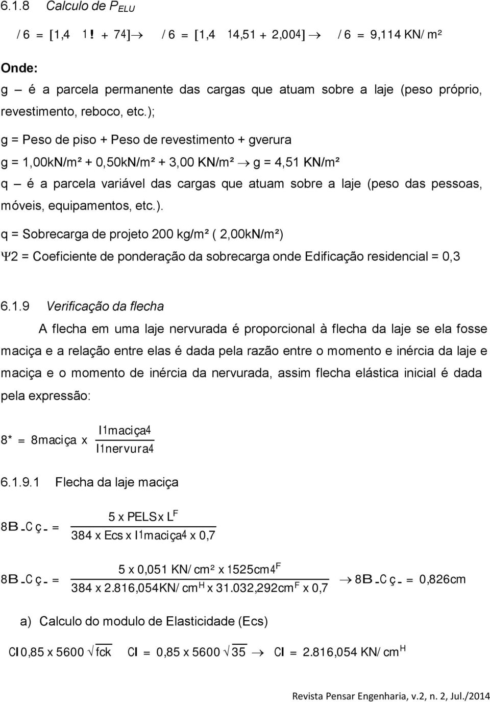 equipamentos, etc.). q = Sobrecarga de projeto 200 kg/m² ( 2,00kN/m²) 2 = Coeficiente de ponderação da sobrecarga onde Edificação residencial = 0,3 6.1.