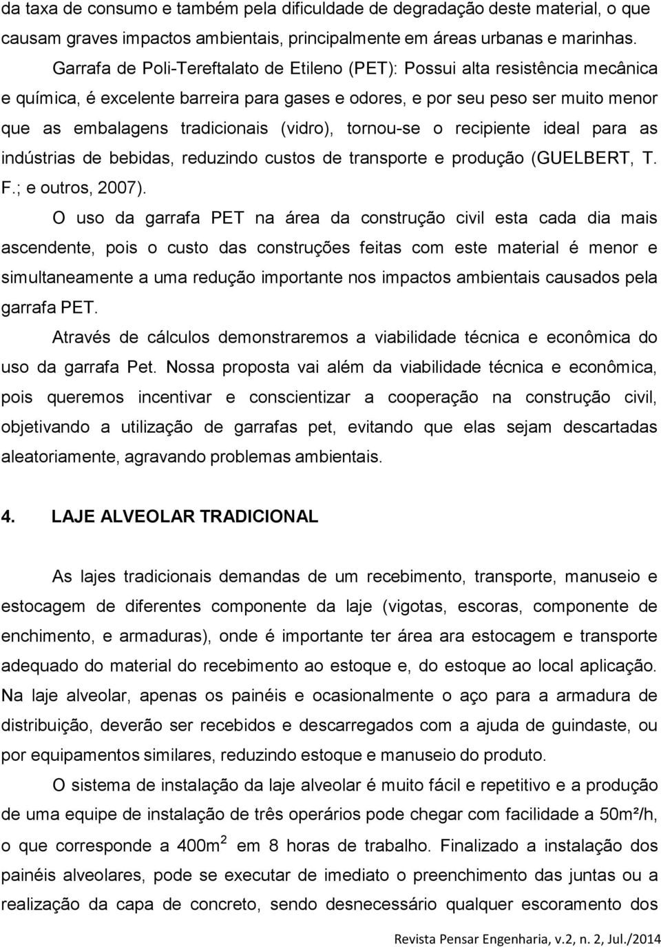 (vidro), tornou-se o recipiente ideal para as indústrias de bebidas, reduzindo custos de transporte e produção (GUELBERT, T. F.; e outros, 2007).