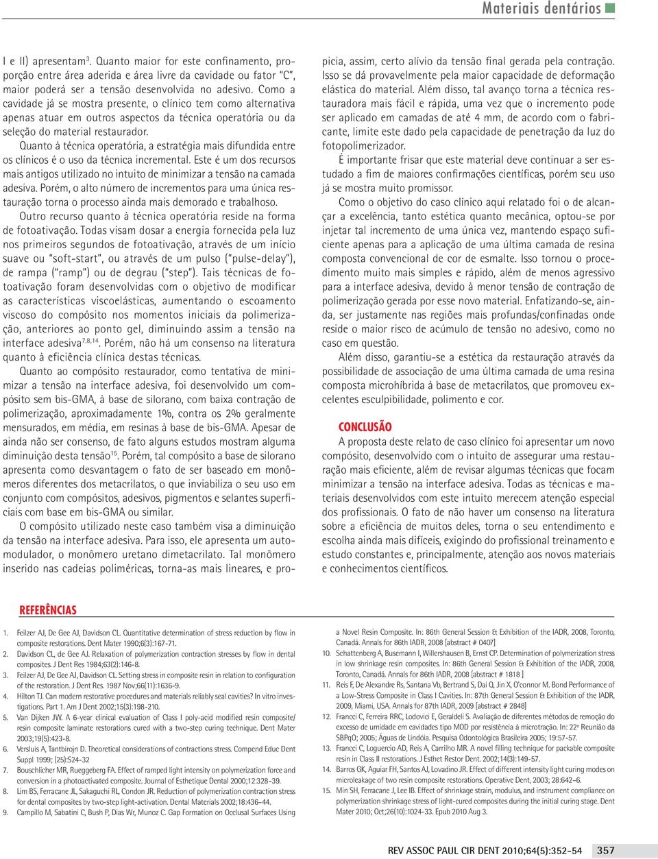 Quanto à técnica operatória, a estratégia mais difundida entre os clínicos é o uso da técnica incremental.