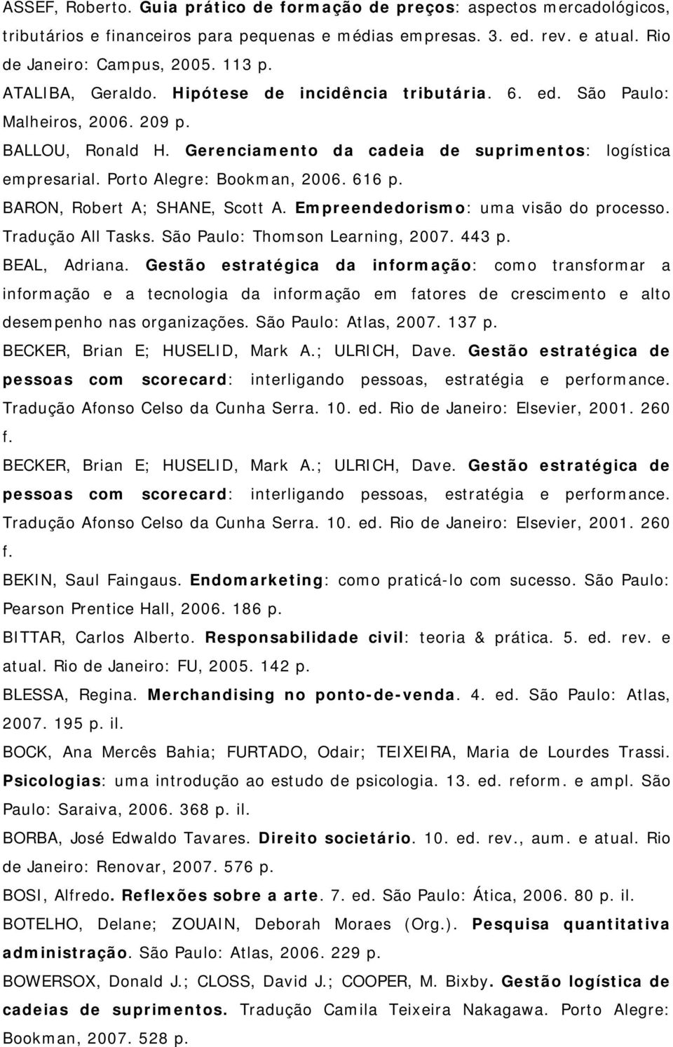 Porto Alegre: Bookman, 2006. 616 p. BARON, Robert A; SHANE, Scott A. Empreendedorismo: uma visão do processo. Tradução All Tasks. São Paulo: Thomson Learning, 2007. 443 p. BEAL, Adriana.