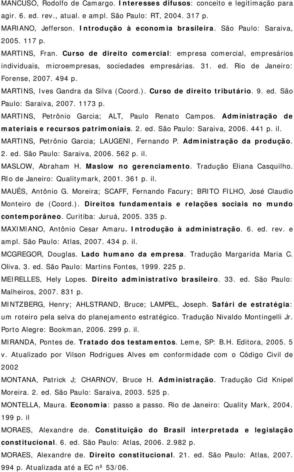 494 p. MARTINS, Ives Gandra da Silva (Coord.). Curso de direito tributário. 9. ed. São Paulo: Saraiva, 2007. 1173 p. MARTINS, Petrônio Garcia; ALT, Paulo Renato Campos.