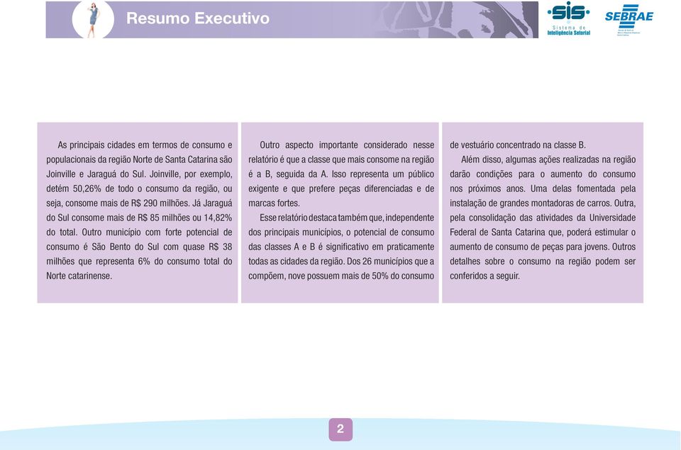 Outro município com forte potencial de consumo é São Bento do Sul com quase R$ 38 milhões que representa 6% do consumo total do Norte catarinense.