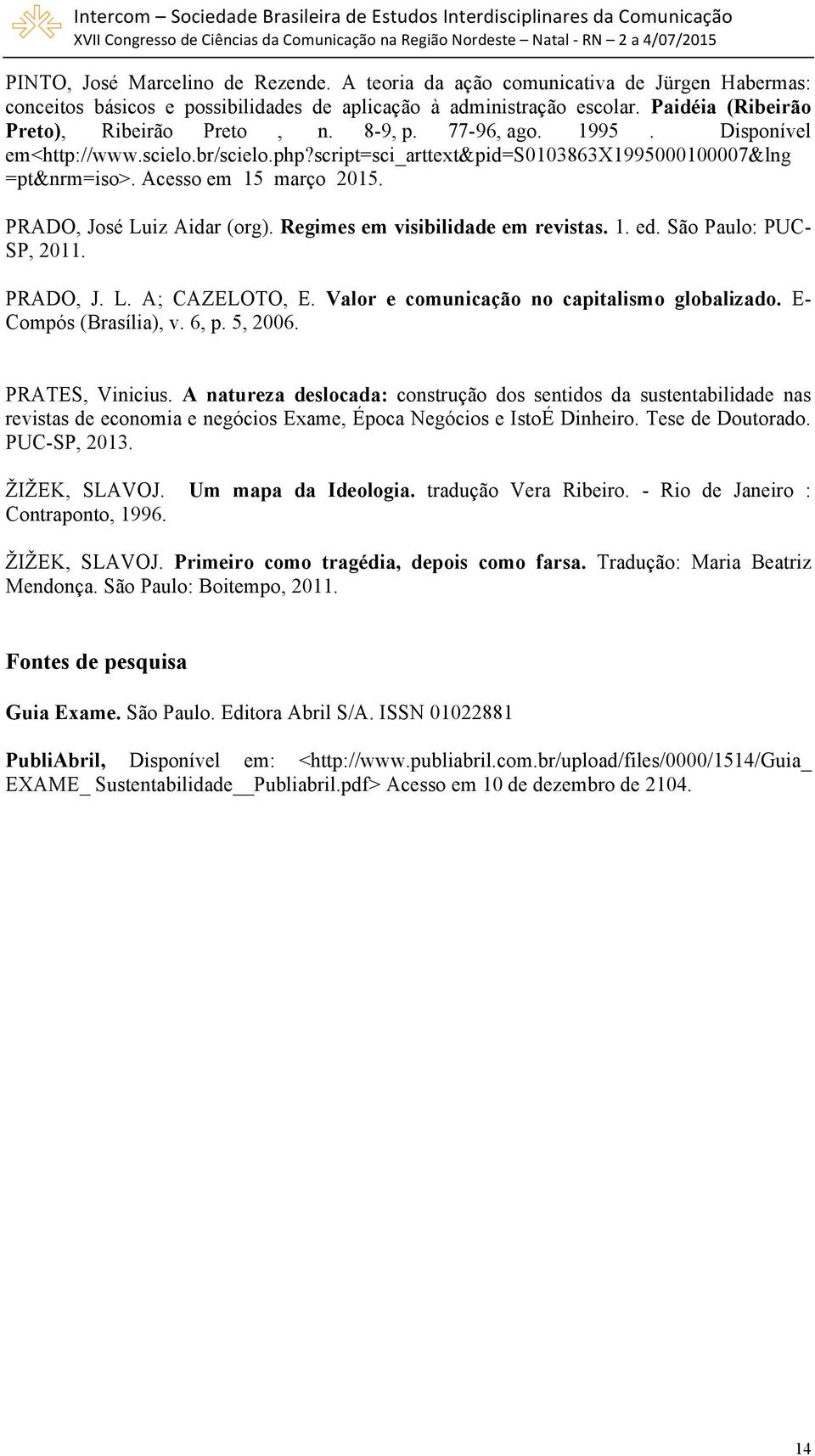 Acesso em 15 março 2015. PRADO, José Luiz Aidar (org). Regimes em visibilidade em revistas. 1. ed. São Paulo: PUC- SP, 2011. PRADO, J. L. A; CAZELOTO, E.