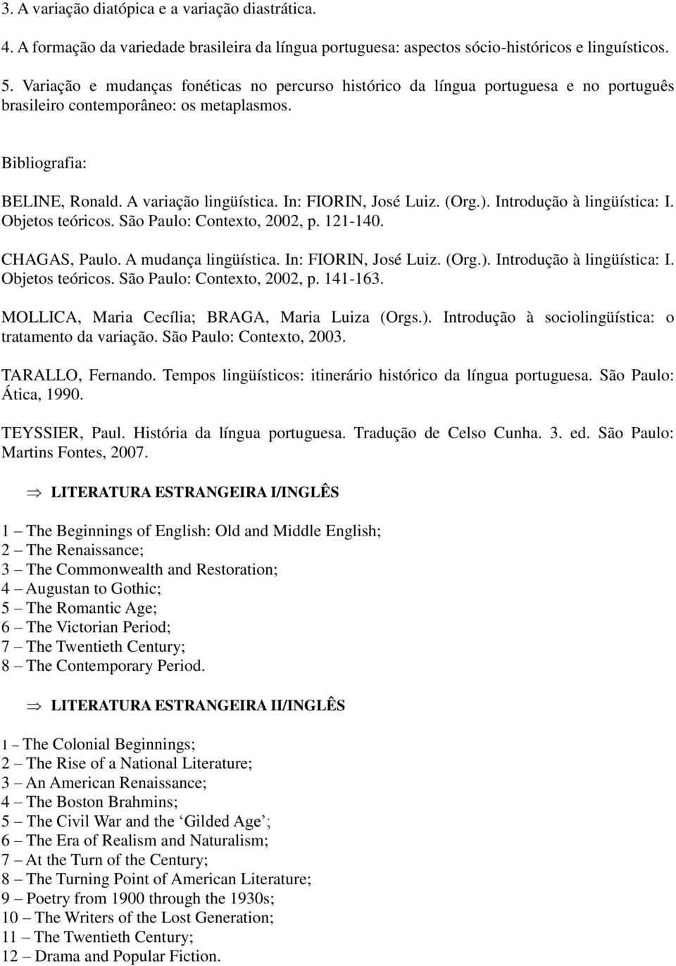 In: FIORIN, José Luiz. (Org.). Introdução à lingüística: I. Objetos teóricos. São Paulo: Contexto, 2002, p. 121-140. CHAGAS, Paulo. A mudança lingüística. In: FIORIN, José Luiz. (Org.). Introdução à lingüística: I. Objetos teóricos. São Paulo: Contexto, 2002, p. 141-163.