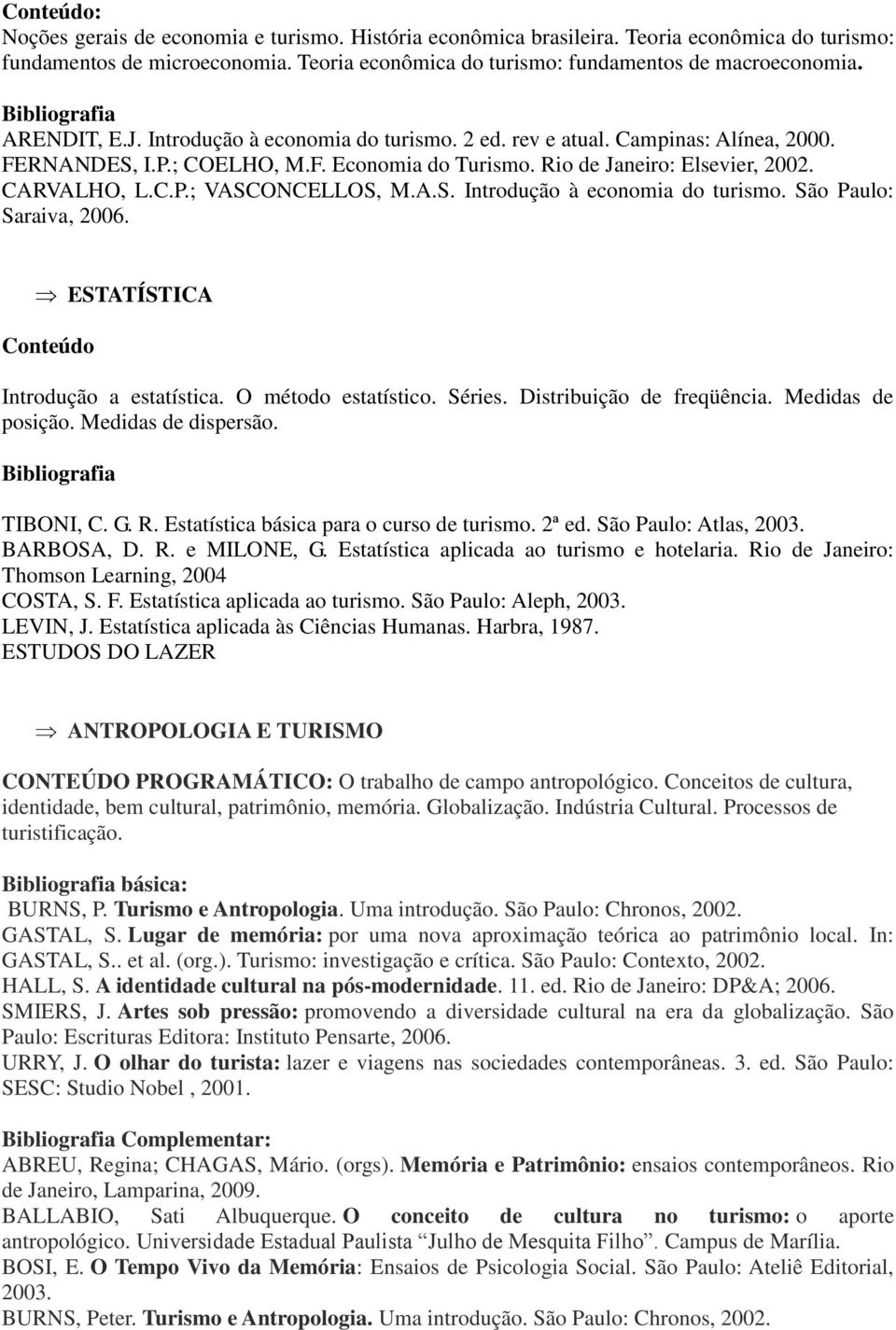 C.P.; VASCONCELLOS, M.A.S. Introdução à economia do turismo. São Paulo: Saraiva, 2006. Conteúdo ESTATÍSTICA Introdução a estatística. O método estatístico. Séries. Distribuição de freqüência.