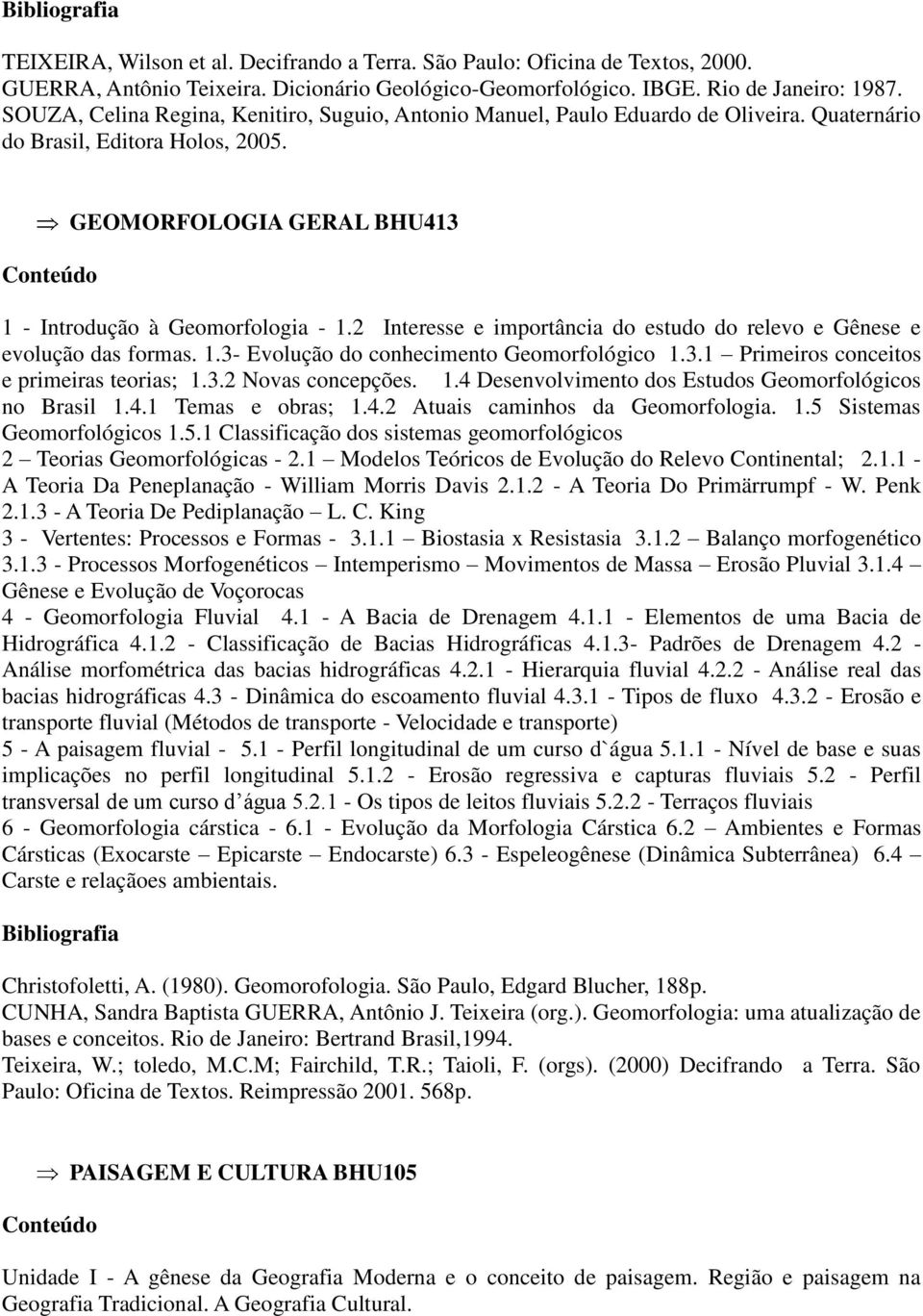 2 Interesse e importância do estudo do relevo e Gênese e evolução das formas. 1.3- Evolução do conhecimento Geomorfológico 1.3.1 Primeiros conceitos e primeiras teorias; 1.3.2 Novas concepções. 1.4 Desenvolvimento dos Estudos Geomorfológicos no Brasil 1.