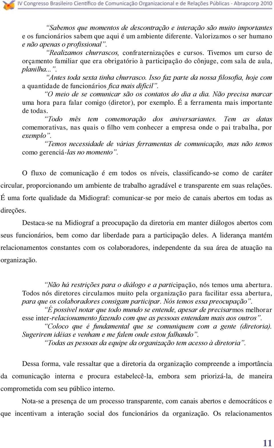 Isso faz parte da nossa filosofia, hoje com a quantidade de funcionários fica mais difícil. O meio de se comunicar são os contatos do dia a dia.