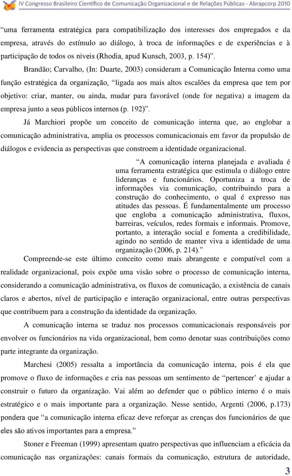 Brandão; Carvalho, (In: Duarte, 2003) consideram a Comunicação Interna como uma função estratégica da organização, ligada aos mais altos escalões da empresa que tem por objetivo: criar, manter, ou