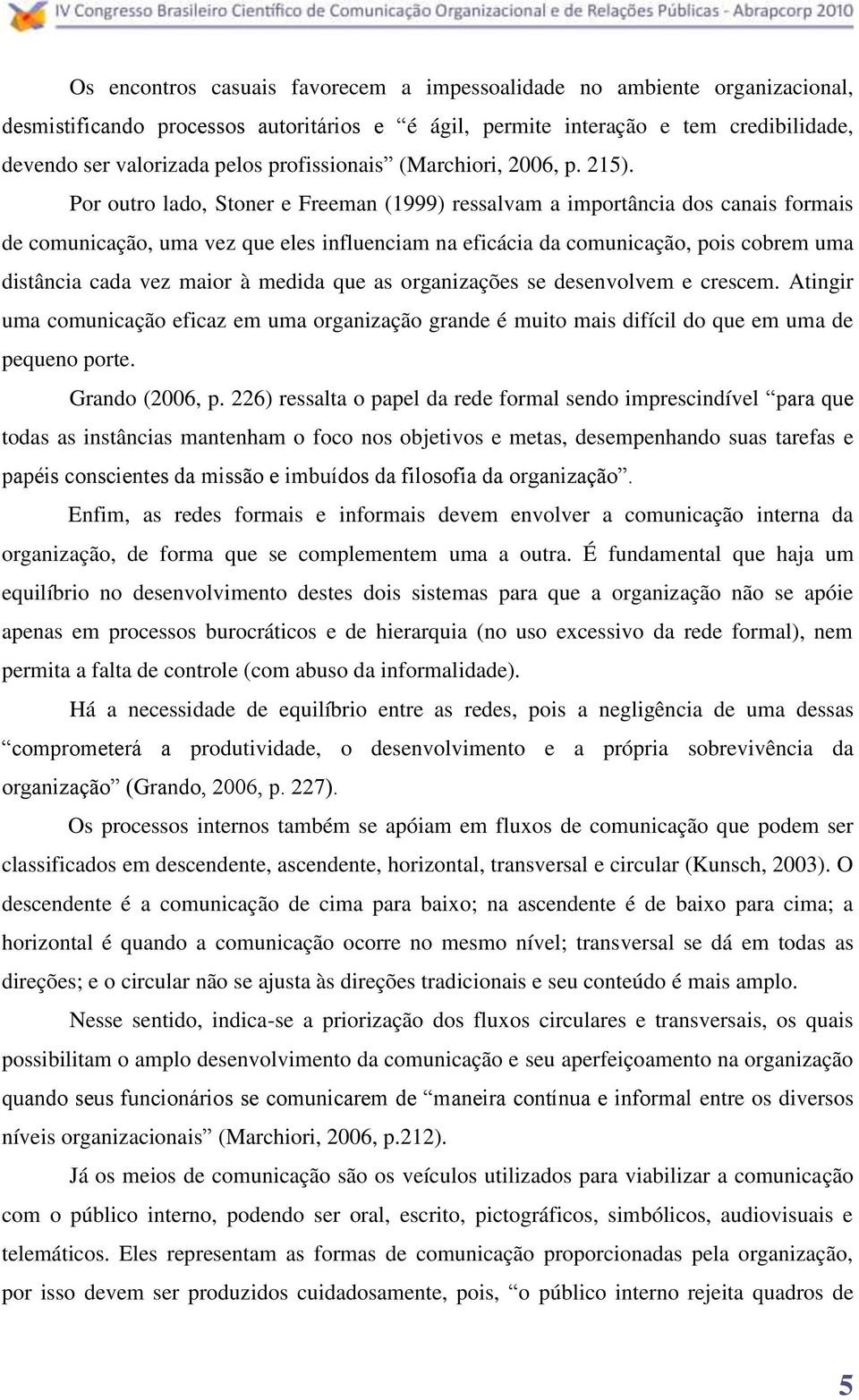 Por outro lado, Stoner e Freeman (1999) ressalvam a importância dos canais formais de comunicação, uma vez que eles influenciam na eficácia da comunicação, pois cobrem uma distância cada vez maior à