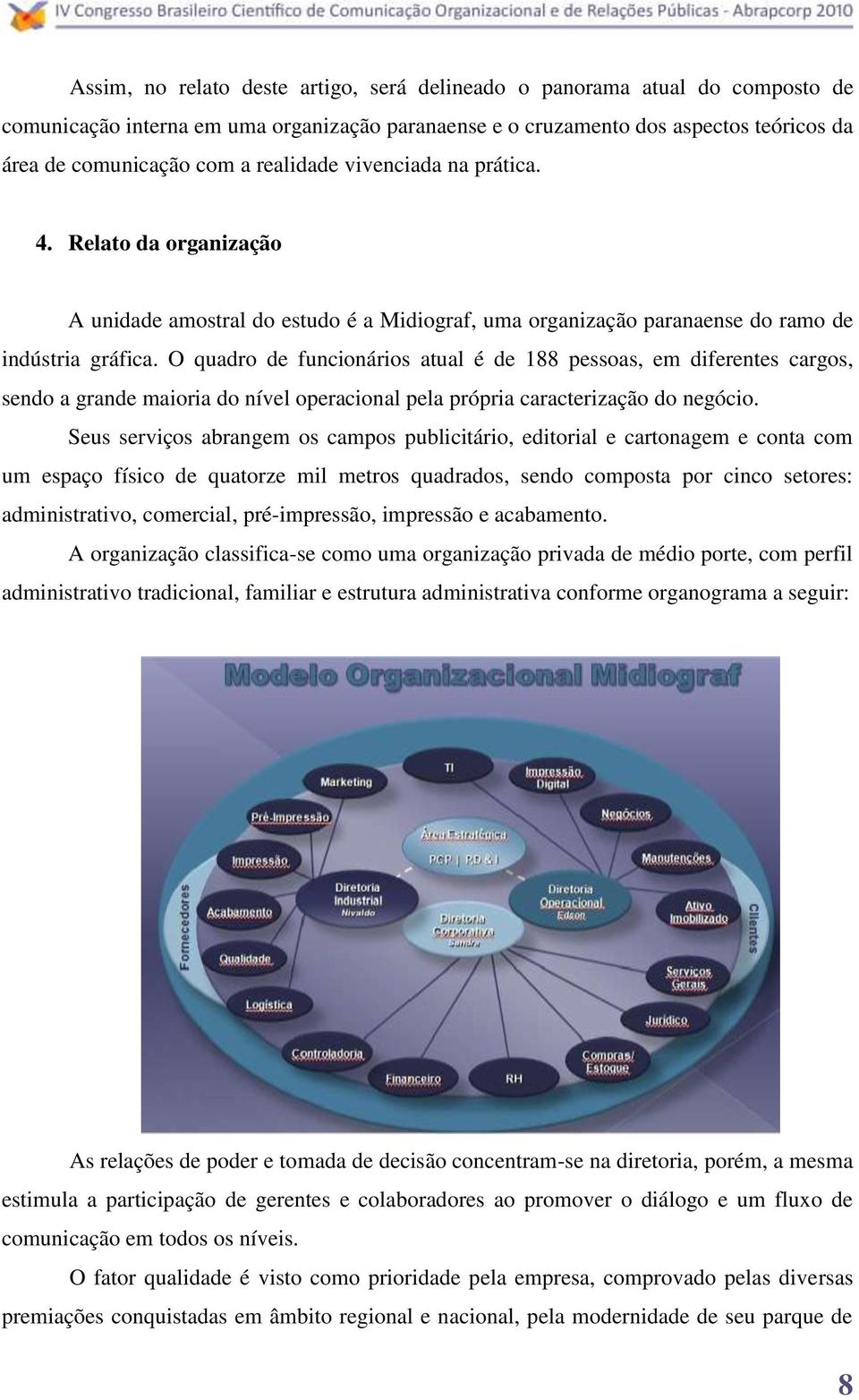 O quadro de funcionários atual é de 188 pessoas, em diferentes cargos, sendo a grande maioria do nível operacional pela própria caracterização do negócio.