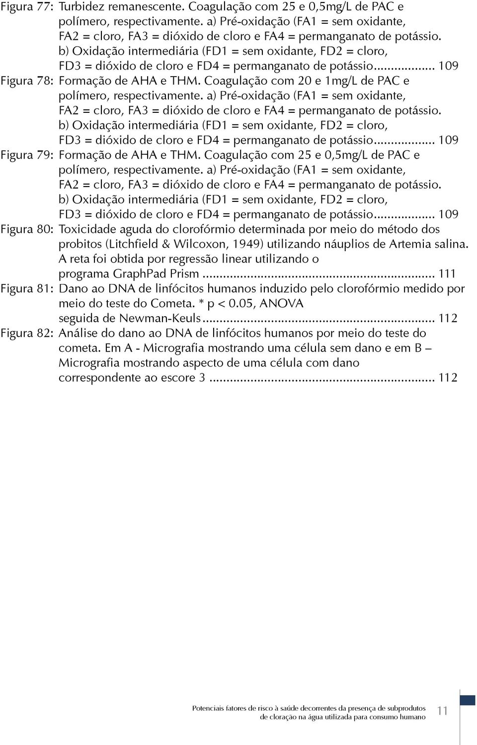 b) Oxidação intermediária (FD1 = sem oxidante, FD2 = cloro, FD3 = dióxido de cloro e FD4 = permanganato de potássio... 109 Figura 78: Formação de AHA e THM.