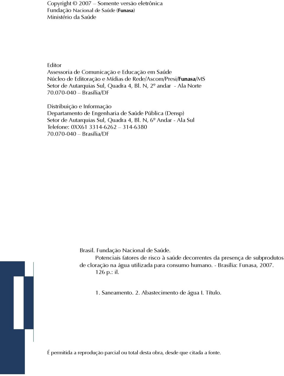 070-040 Brasília/DF Distribuição e Informação Departamento de Engenharia de Saúde Pública (Densp) Setor de Autarquias Sul, Quadra 4, Bl. N, 6º Andar - Ala Sul Telefone: 0XX61 3314-6262 314-6380 70.