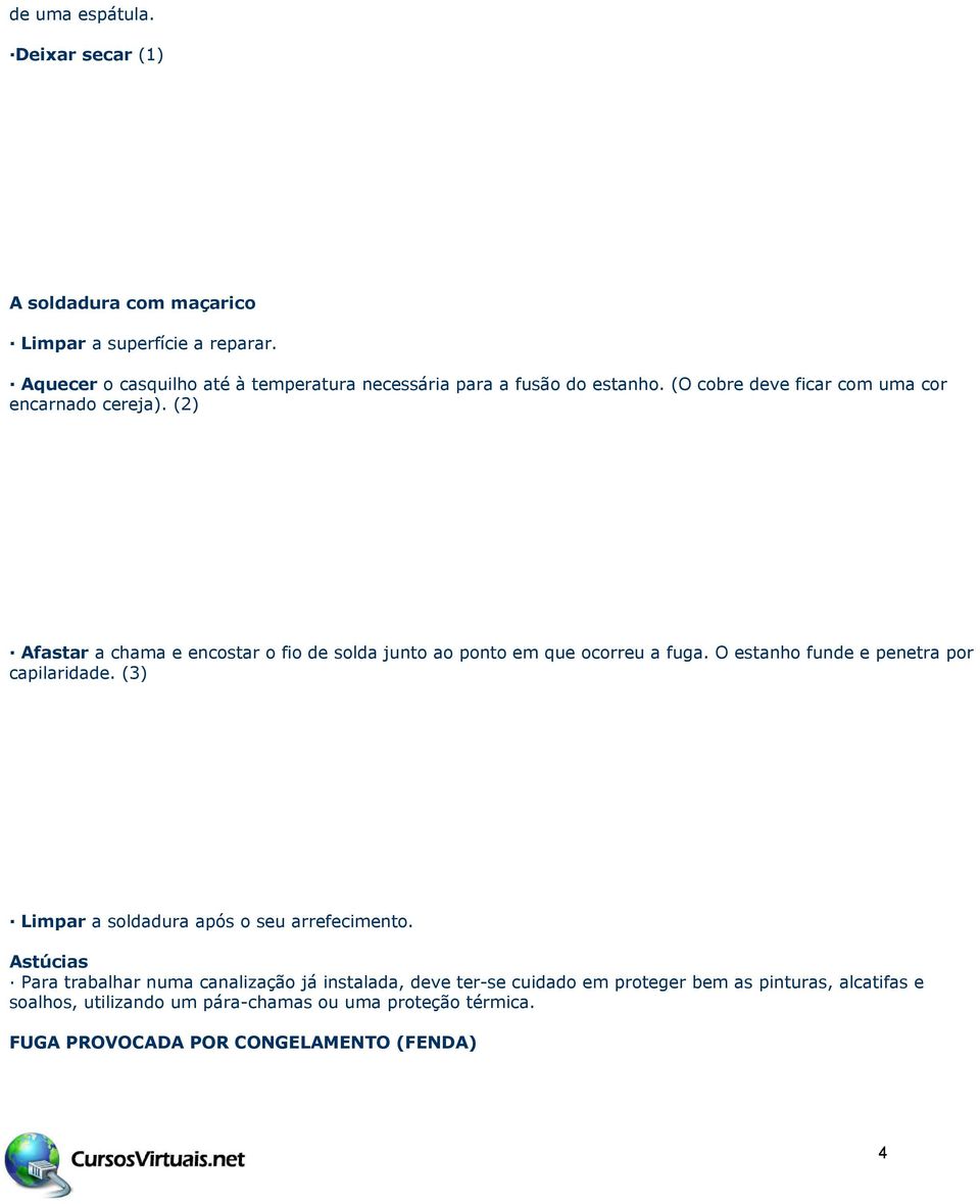 (2) Afastar a chama e encostar o fio de solda junto ao ponto em que ocorreu a fuga. O estanho funde e penetra por capilaridade.