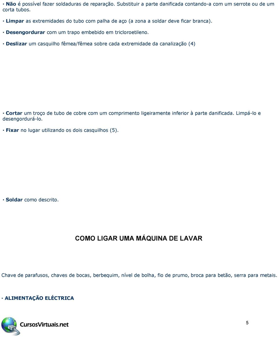 Deslizar um casquilho fêmea/fêmea sobre cada extremidade da canalização (4) Cortar um troço de tubo de cobre com um comprimento ligeiramente inferior à parte danificada.