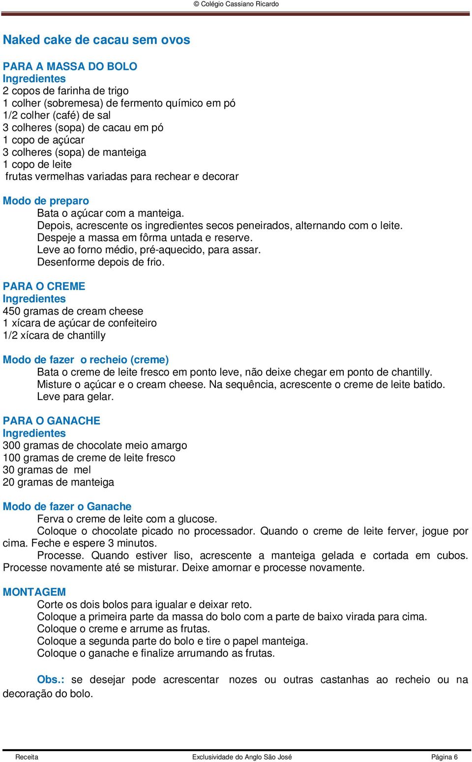 Depois, acrescente os ingredientes secos peneirados, alternando com o leite. Despeje a massa em fôrma untada e reserve. Leve ao forno médio, pré-aquecido, para assar. Desenforme depois de frio.