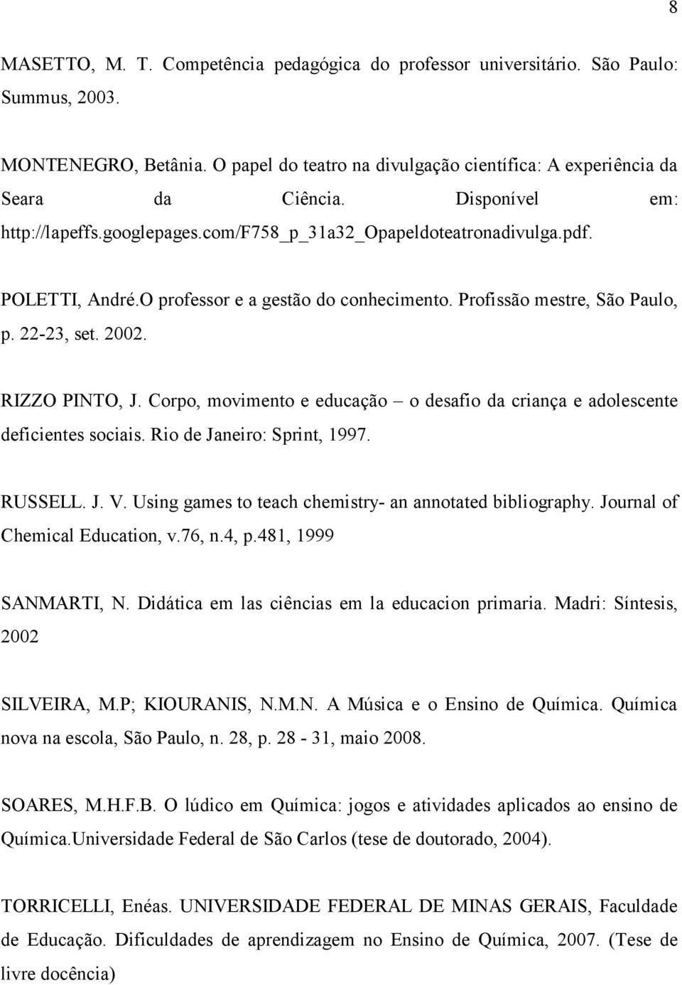 RIZZO PINTO, J. Corpo, movimento e educação o desafio da criança e adolescente deficientes sociais. Rio de Janeiro: Sprint, 1997. RUSSELL. J. V.