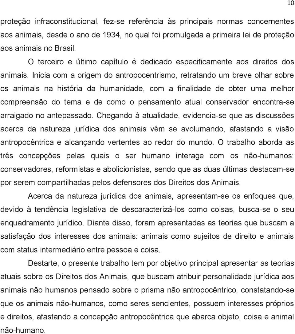 Inicia com a origem do antropocentrismo, retratando um breve olhar sobre os animais na história da humanidade, com a finalidade de obter uma melhor compreensão do tema e de como o pensamento atual