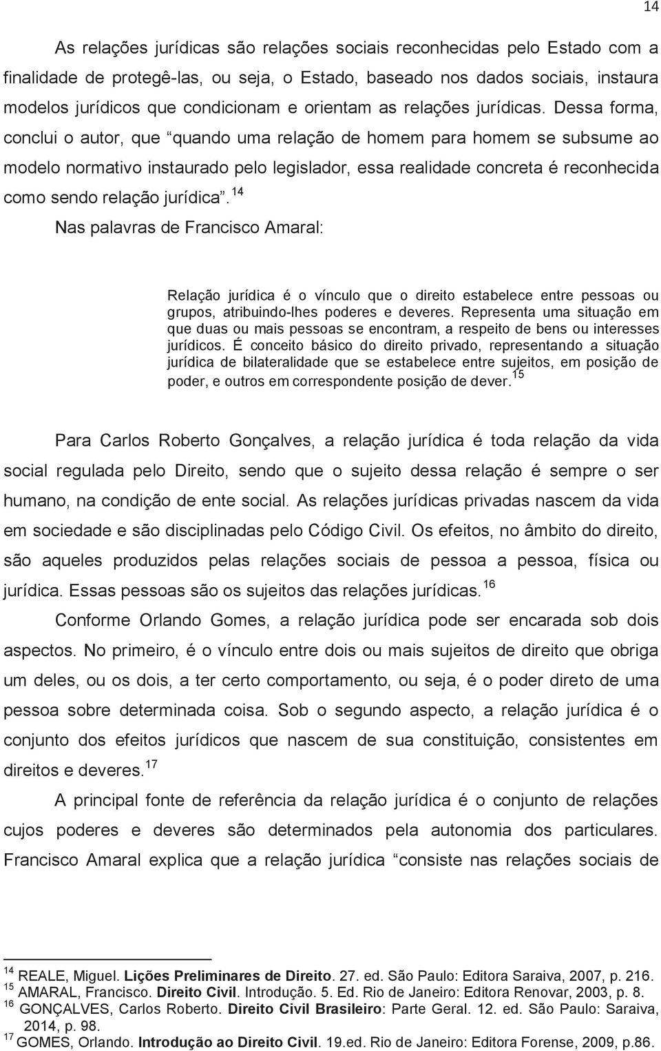 Dessa forma, conclui o autor, que quando uma relação de homem para homem se subsume ao modelo normativo instaurado pelo legislador, essa realidade concreta é reconhecida como sendo relação jurídica.