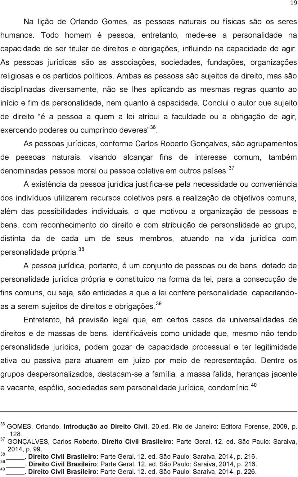 As pessoas jurídicas são as associações, sociedades, fundações, organizações religiosas e os partidos políticos.