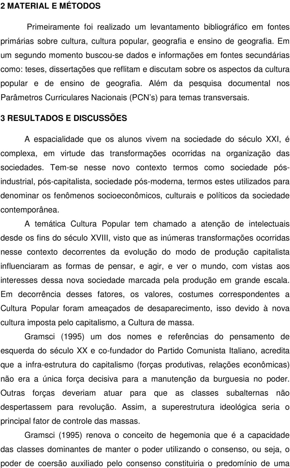 Além da pesquisa documental nos Parâmetros Curriculares Nacionais (PCN s) para temas transversais.