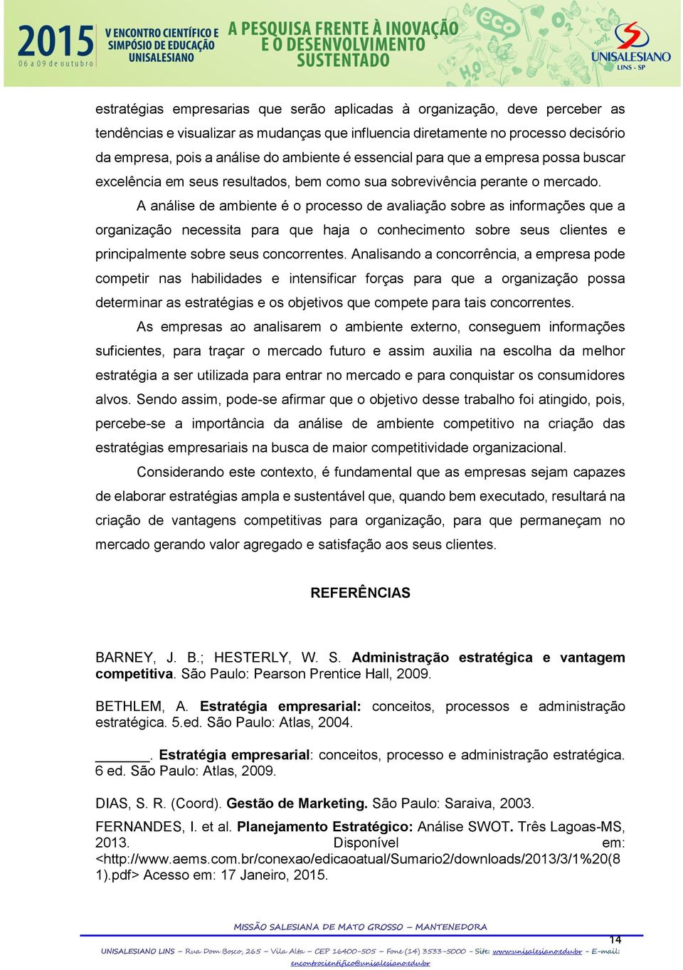 A análise de ambiente é o processo de avaliação sobre as informações que a organização necessita para que haja o conhecimento sobre seus clientes e principalmente sobre seus concorrentes.