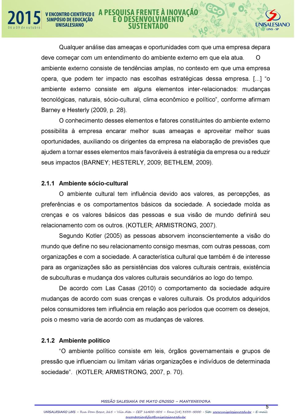 ..] o ambiente externo consiste em alguns elementos inter-relacionados: mudanças tecnológicas, naturais, sócio-cultural, clima econômico e político, conforme afirmam Barney e Hesterly (2009, p. 28).