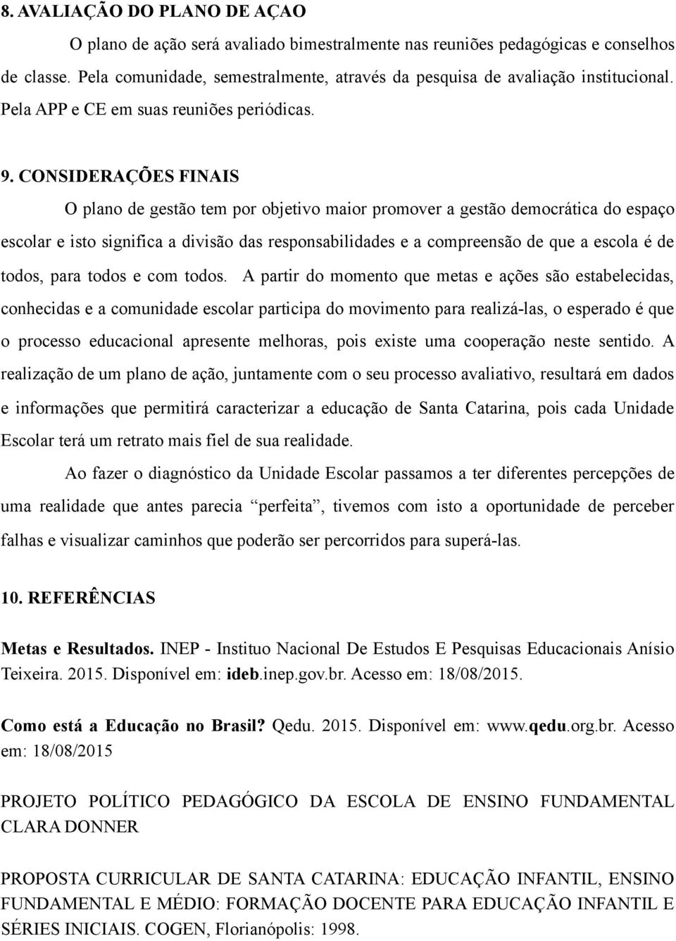 CONSIDERAÇÕES FINAIS O plano de gestão tem por objetivo maior promover a gestão democrática do espaço escolar e isto significa a divisão das responsabilidades e a compreensão de que a escola é de