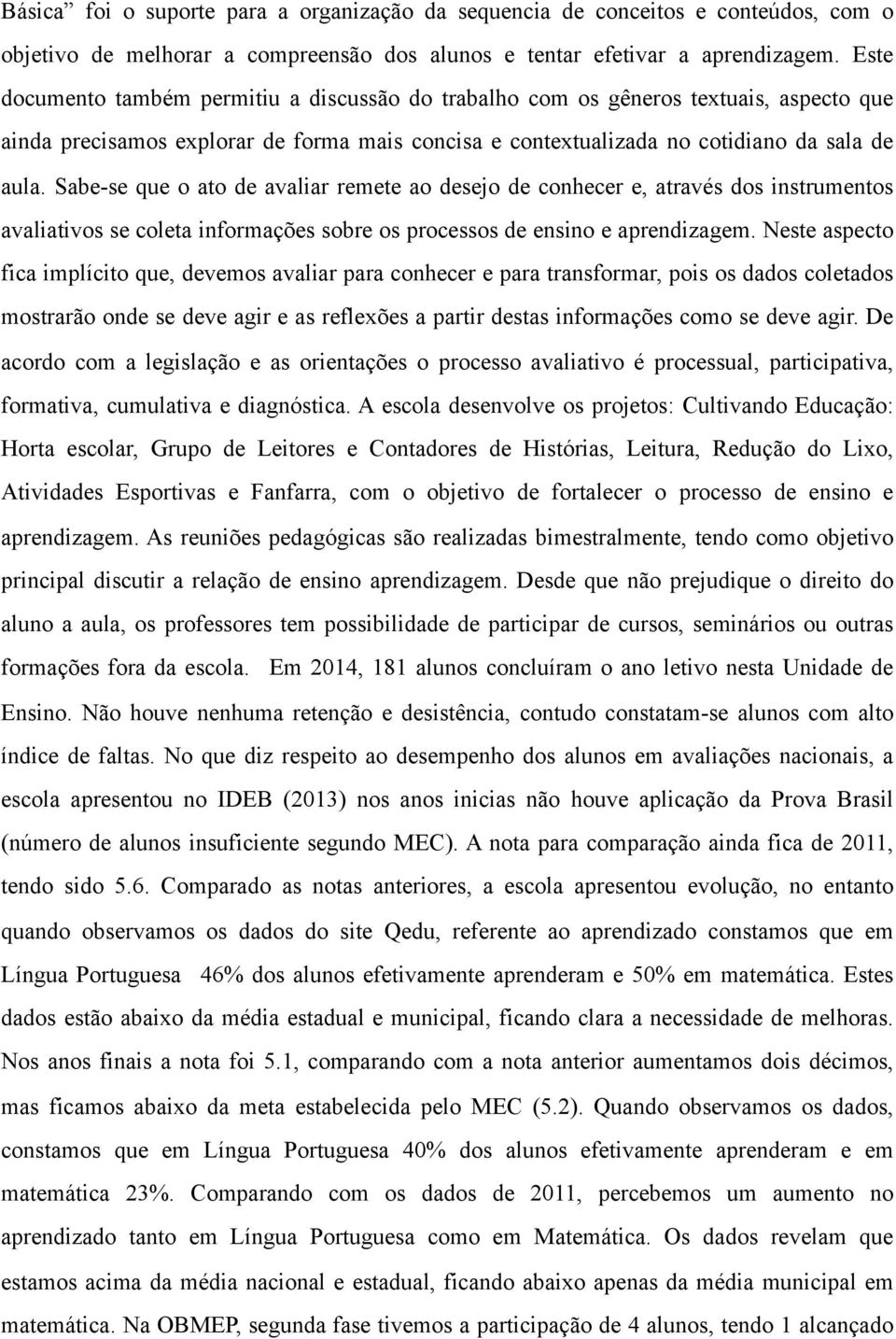 Sabe-se que o ato de avaliar remete ao desejo de conhecer e, através dos instrumentos avaliativos se coleta informações sobre os processos de ensino e aprendizagem.