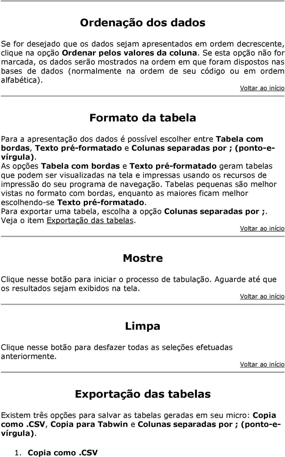 Formato da tabela Para a apresentação dos dados é possível escolher entre Tabela com bordas, Texto pré-formatado e Colunas separadas por ; (ponto-evírgula).