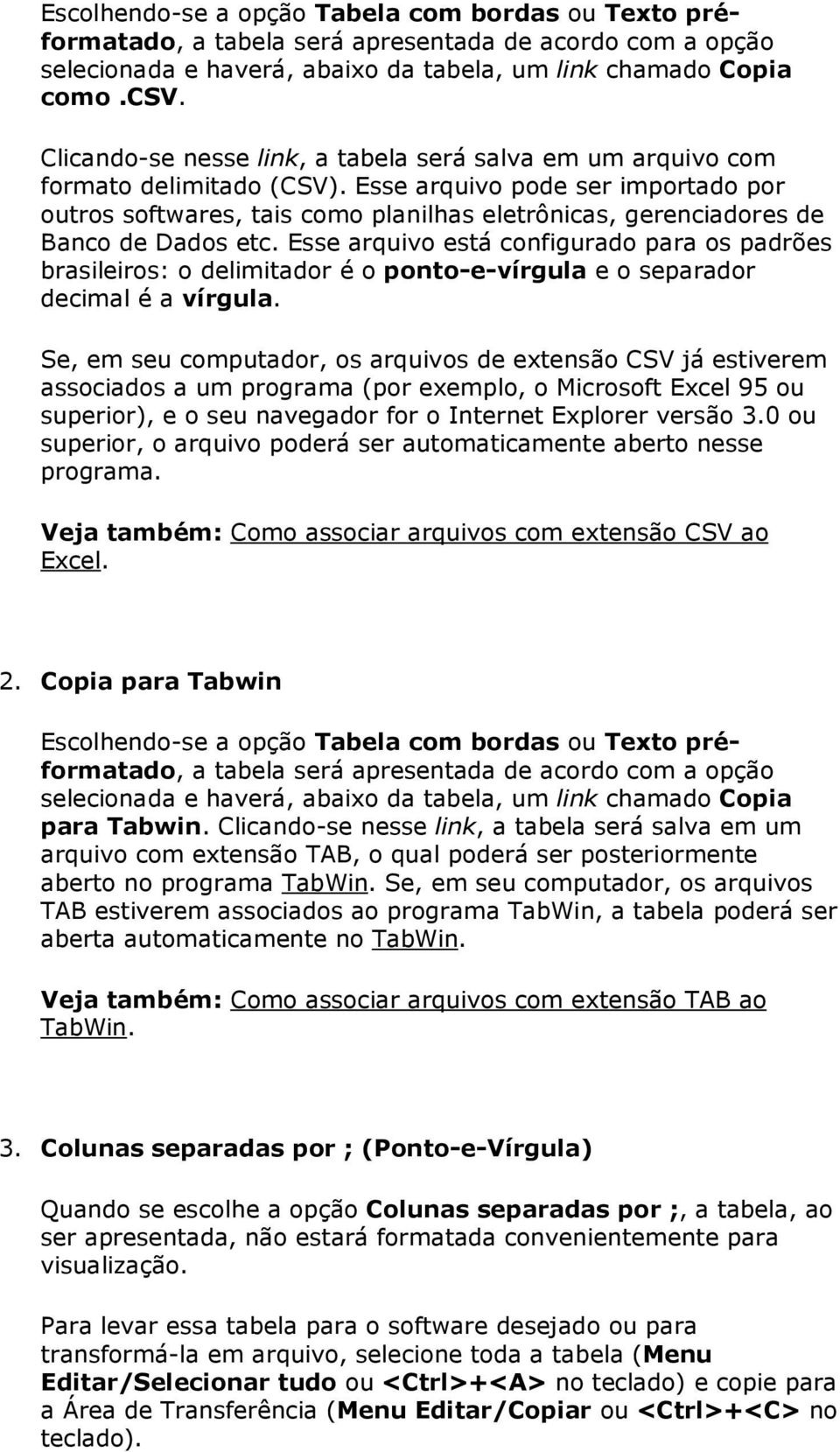 Esse arquivo pode ser importado por outros softwares, tais como planilhas eletrônicas, gerenciadores de Banco de Dados etc.