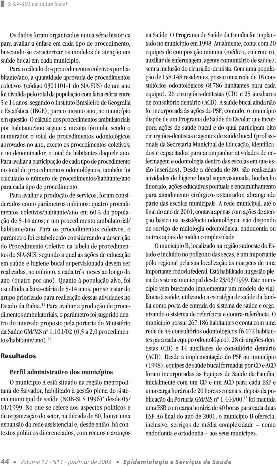 Para o cálculo dos procedimentos coletivos por habitante/ano, a quantidade aprovada de procedimentos coletivos (código 0301101-1 do SIA-SUS) de um ano foi dividida pelo total da população com faixa