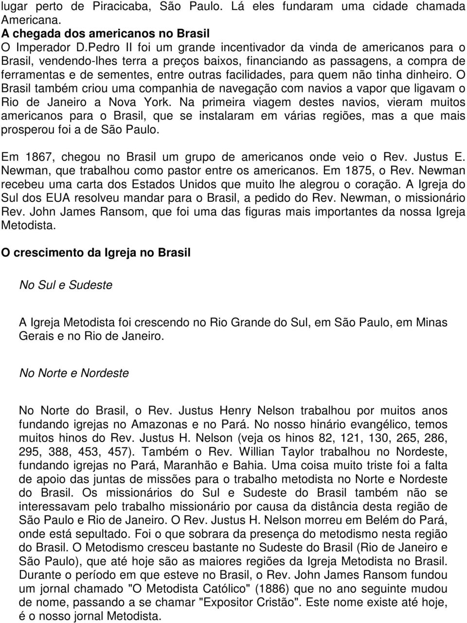 facilidades, para quem não tinha dinheiro. O Brasil também criou uma companhia de navegação com navios a vapor que ligavam o Rio de Janeiro a Nova York.