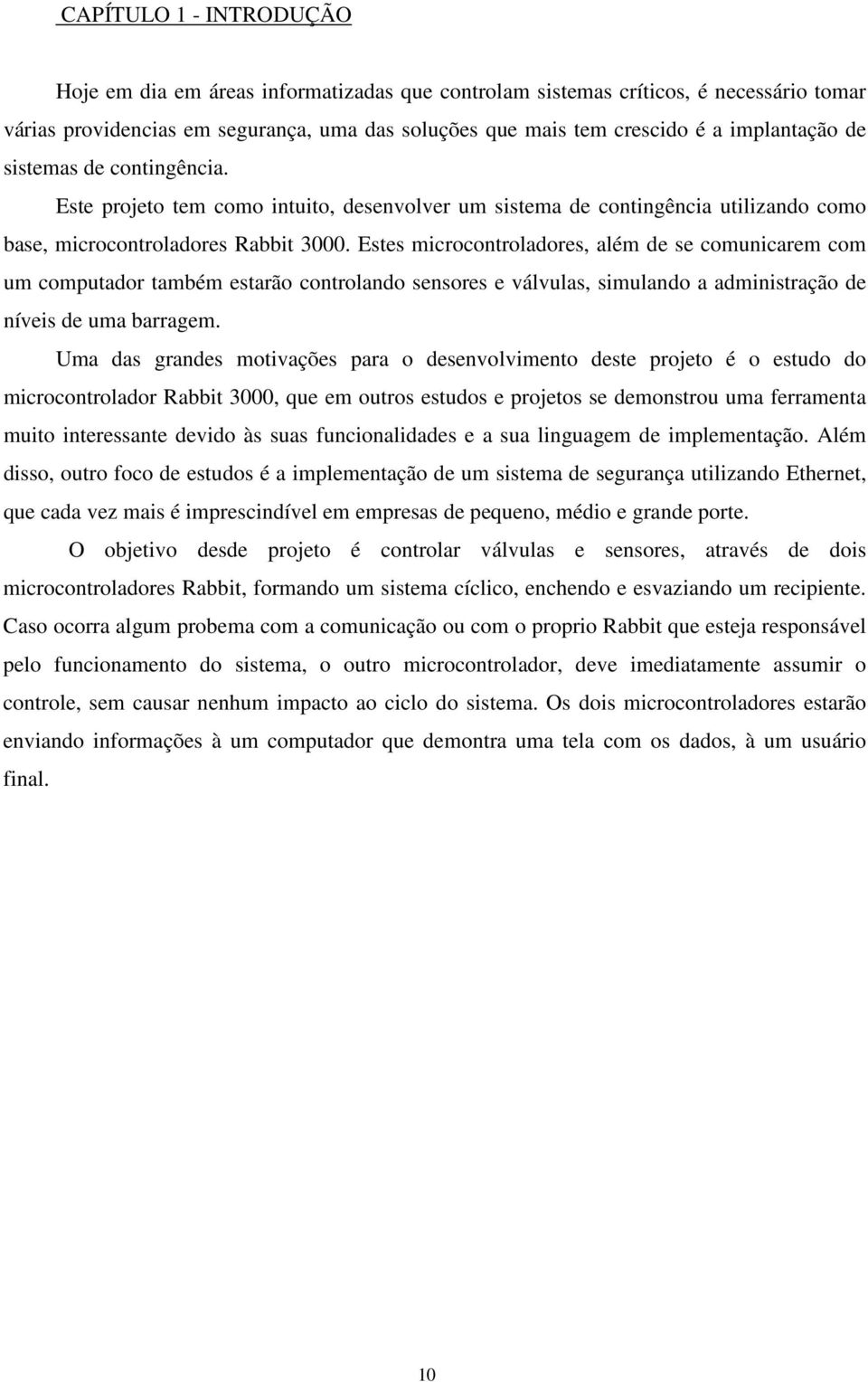 Estes microcontroladores, além de se comunicarem com um computador também estarão controlando sensores e válvulas, simulando a administração de níveis de uma barragem.