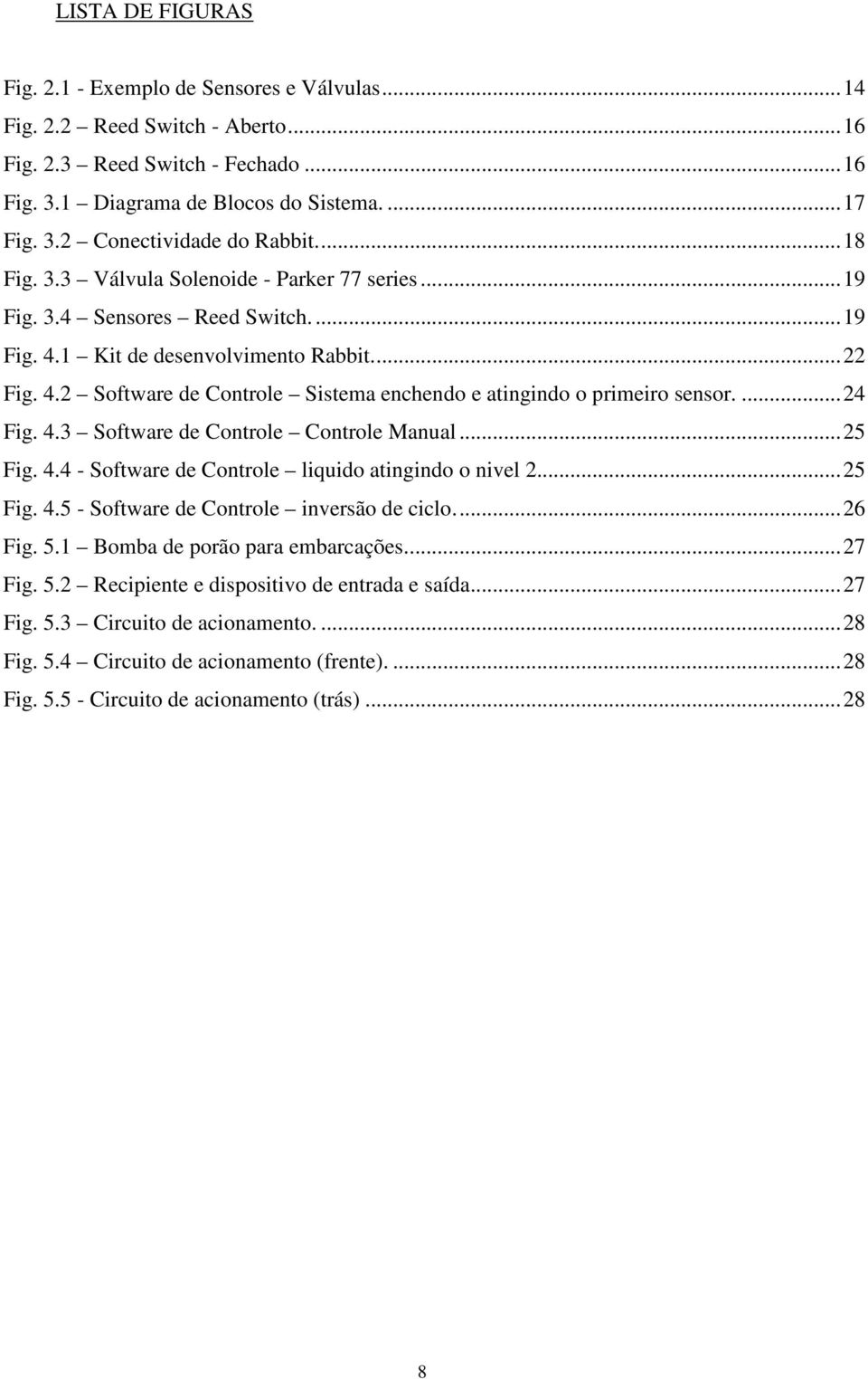 ...24 Fig. 4.3 Software de Controle Controle Manual...25 Fig. 4.4 - Software de Controle liquido atingindo o nivel 2...25 Fig. 4.5 - Software de Controle inversão de ciclo...26 Fig. 5.