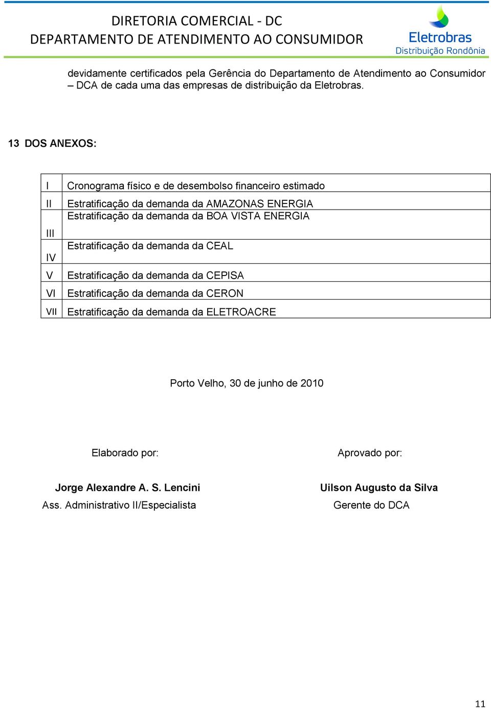 demanda da BOA VISTA ENERGIA Estratificação da demanda da CEAL Estratificação da demanda da CEPISA Estratificação da demanda da CERON Estratificação da demanda